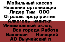 Мобильный кассир › Название организации ­ Лидер Тим, ООО › Отрасль предприятия ­ Алкоголь, напитки › Минимальный оклад ­ 38 000 - Все города Работа » Вакансии   . Ненецкий АО,Выучейский п.